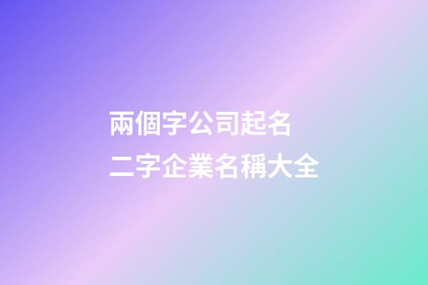 兩個字公司起名 二字企業名稱大全-第1張-公司起名-玄機派